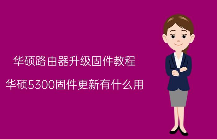 华硕路由器升级固件教程 华硕5300固件更新有什么用？